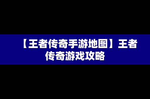 【王者传奇手游地图】王者传奇游戏攻略