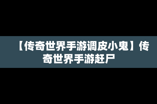 【传奇世界手游调皮小鬼】传奇世界手游赶尸