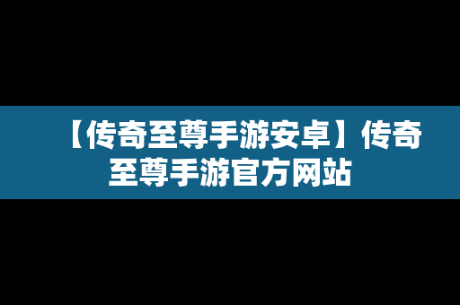 【传奇至尊手游安卓】传奇至尊手游官方网站