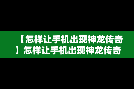 【怎样让手机出现神龙传奇】怎样让手机出现神龙传奇广告