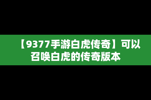 【9377手游白虎传奇】可以召唤白虎的传奇版本