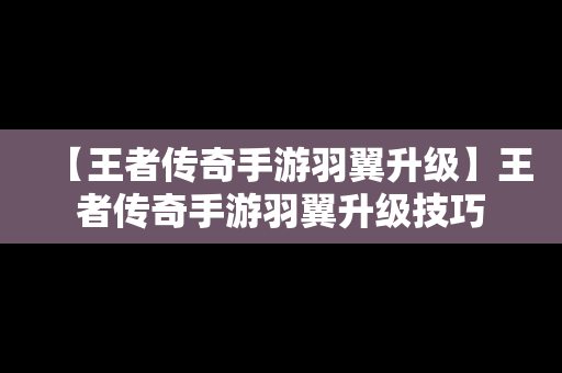 【王者传奇手游羽翼升级】王者传奇手游羽翼升级技巧