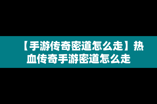 【手游传奇密道怎么走】热血传奇手游密道怎么走