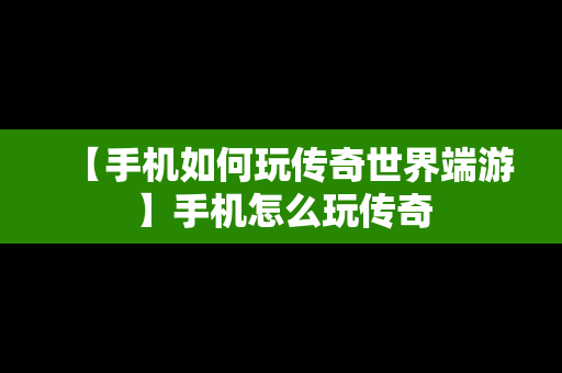 【手机如何玩传奇世界端游】手机怎么玩传奇