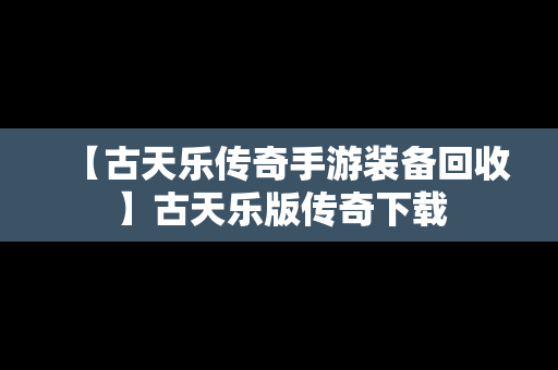 【古天乐传奇手游装备回收】古天乐版传奇下载