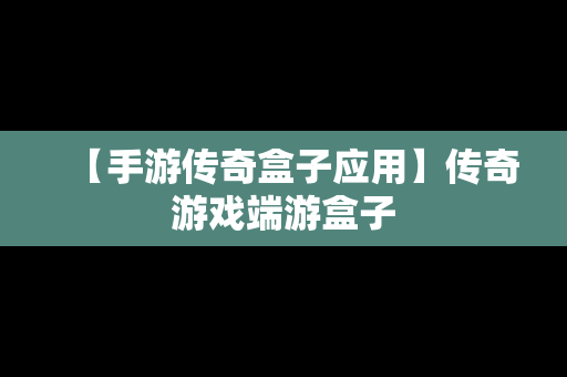 【手游传奇盒子应用】传奇游戏端游盒子
