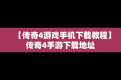 【传奇4游戏手机下载教程】传奇4手游下载地址
