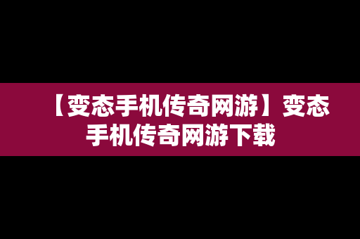 【变态手机传奇网游】变态手机传奇网游下载