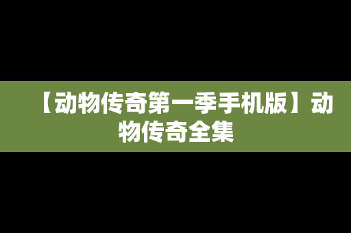 【动物传奇第一季手机版】动物传奇全集