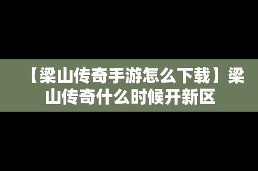 【梁山传奇手游怎么下载】梁山传奇什么时候开新区