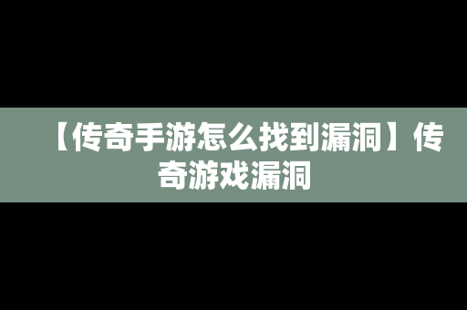 【传奇手游怎么找到漏洞】传奇游戏漏洞