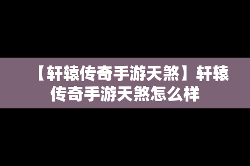 【轩辕传奇手游天煞】轩辕传奇手游天煞怎么样