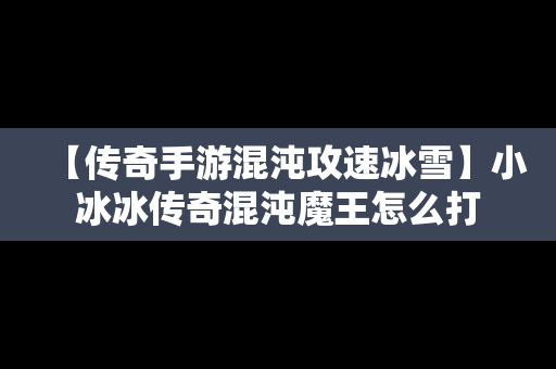 【传奇手游混沌攻速冰雪】小冰冰传奇混沌魔王怎么打