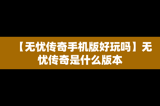 【无忧传奇手机版好玩吗】无忧传奇是什么版本