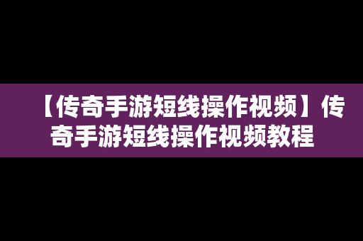 【传奇手游短线操作视频】传奇手游短线操作视频教程