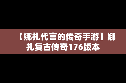 【娜扎代言的传奇手游】娜扎复古传奇176版本