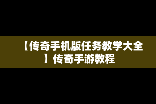 【传奇手机版任务教学大全】传奇手游教程