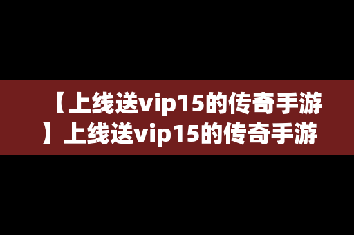 【上线送vip15的传奇手游】上线送vip15的传奇手游有哪些