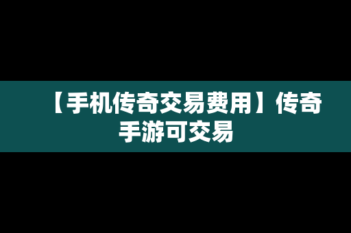 【手机传奇交易费用】传奇手游可交易