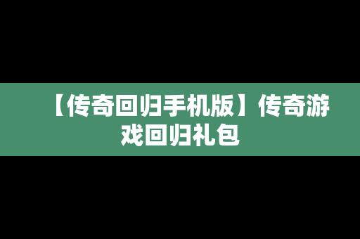 【传奇回归手机版】传奇游戏回归礼包
