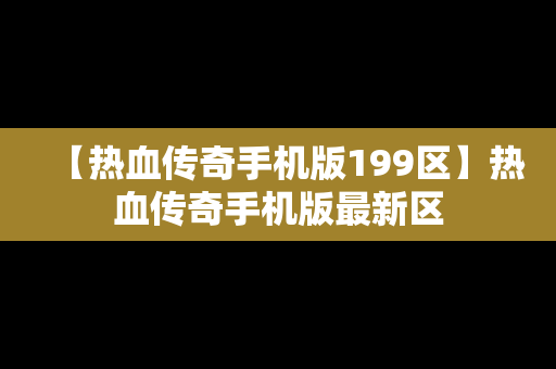 【热血传奇手机版199区】热血传奇手机版最新区