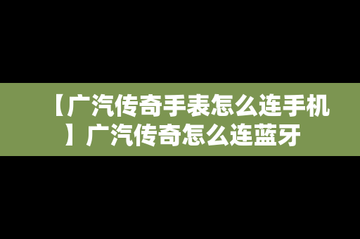 【广汽传奇手表怎么连手机】广汽传奇怎么连蓝牙