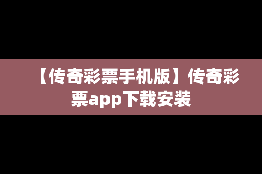 【传奇彩票手机版】传奇彩票app下载安装
