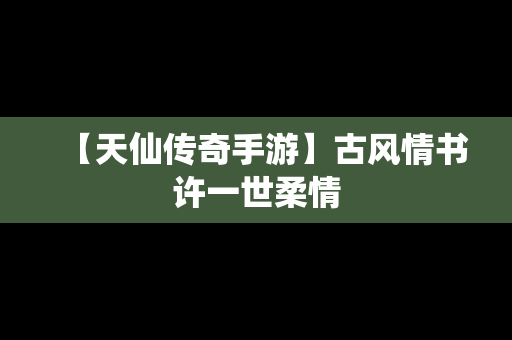 【天仙传奇手游】古风情书许一世柔情