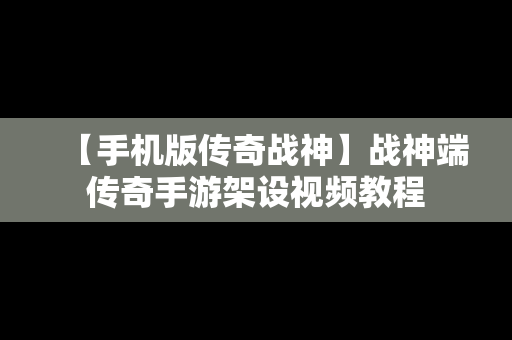 【手机版传奇战神】战神端传奇手游架设视频教程