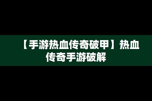 【手游热血传奇破甲】热血传奇手游破解