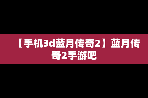 【手机3d蓝月传奇2】蓝月传奇2手游吧