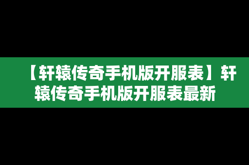 【轩辕传奇手机版开服表】轩辕传奇手机版开服表最新