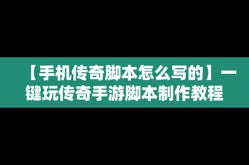 【手机传奇脚本怎么写的】一键玩传奇手游脚本制作教程