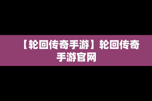 【轮回传奇手游】轮回传奇手游官网