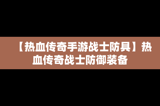 【热血传奇手游战士防具】热血传奇战士防御装备