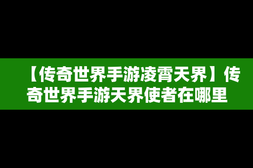 【传奇世界手游凌霄天界】传奇世界手游天界使者在哪里