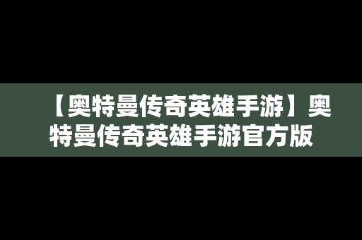 【奥特曼传奇英雄手游】奥特曼传奇英雄手游官方版