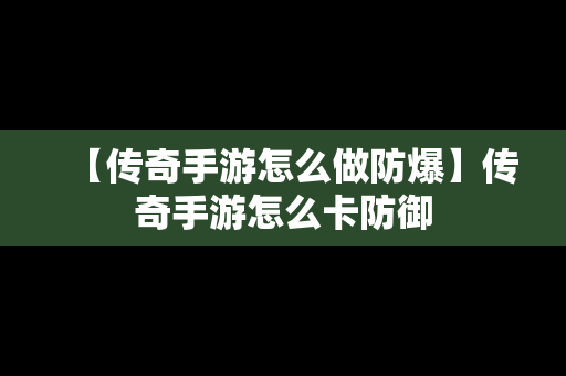 【传奇手游怎么做防爆】传奇手游怎么卡防御
