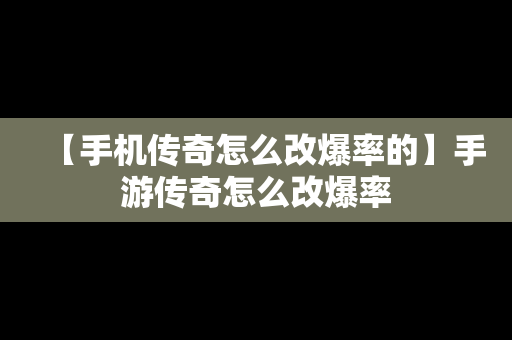 【手机传奇怎么改爆率的】手游传奇怎么改爆率