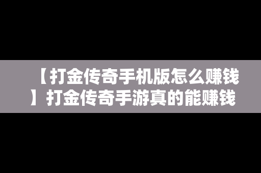 【打金传奇手机版怎么赚钱】打金传奇手游真的能赚钱吗