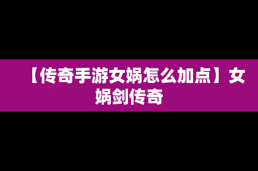 【传奇手游女娲怎么加点】女娲剑传奇