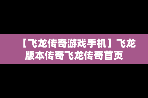 【飞龙传奇游戏手机】飞龙版本传奇飞龙传奇首页