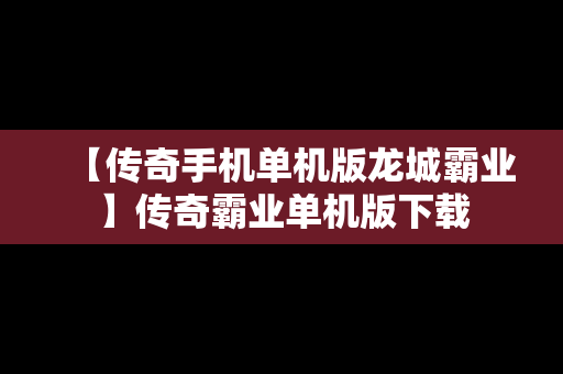 【传奇手机单机版龙城霸业】传奇霸业单机版下载