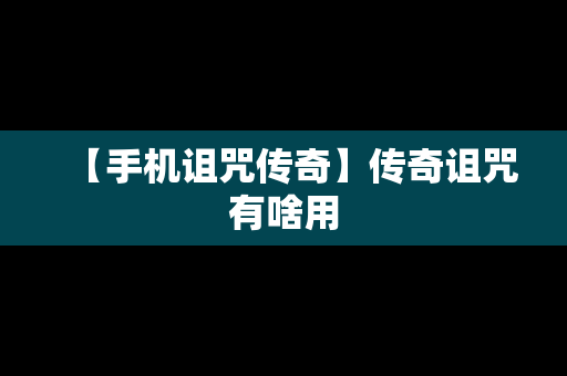 【手机诅咒传奇】传奇诅咒有啥用