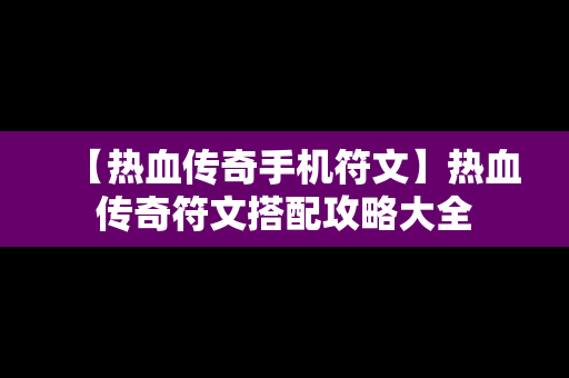 【热血传奇手机符文】热血传奇符文搭配攻略大全