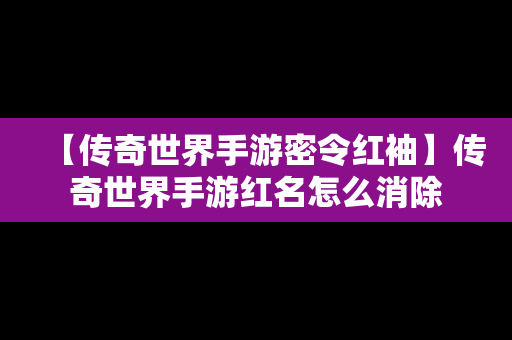 【传奇世界手游密令红袖】传奇世界手游红名怎么消除