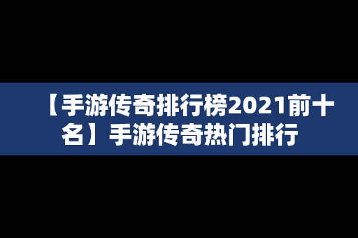 【手游传奇排行榜2021前十名】手游传奇热门排行