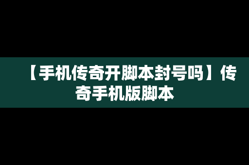 【手机传奇开脚本封号吗】传奇手机版脚本