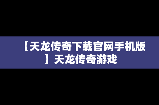 【天龙传奇下载官网手机版】天龙传奇游戏