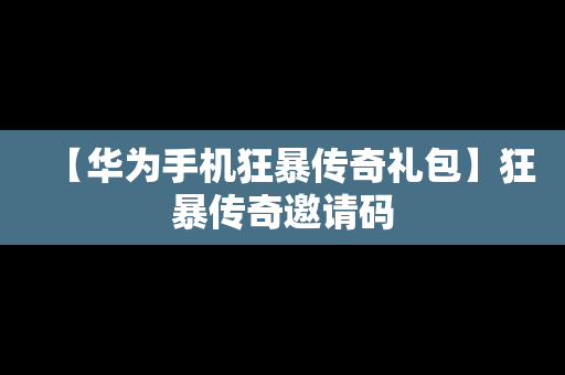 【华为手机狂暴传奇礼包】狂暴传奇邀请码